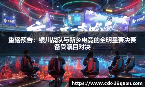 重磅预告：银川战队与新乡电竞的全明星赛决赛备受瞩目对决
