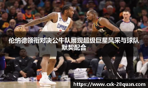 伦纳德领衔对决公牛队展现超级巨星风采与球队默契配合